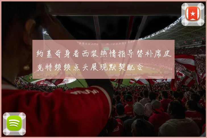 约基奇身着西装热情指导替补席皮克特频频点头展现默契配合