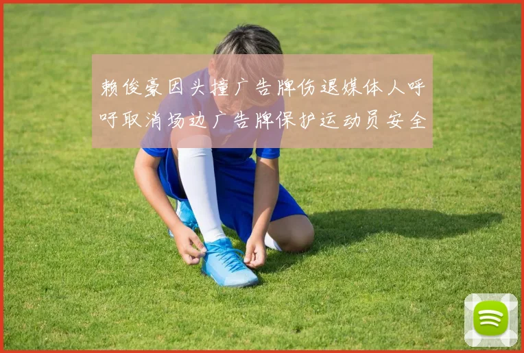 赖俊豪因头撞广告牌伤退媒体人呼吁取消场边广告牌保护运动员安全