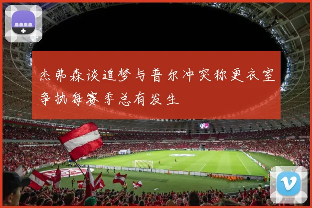 杰弗森谈追梦与普尔冲突称更衣室争执每赛季总有发生