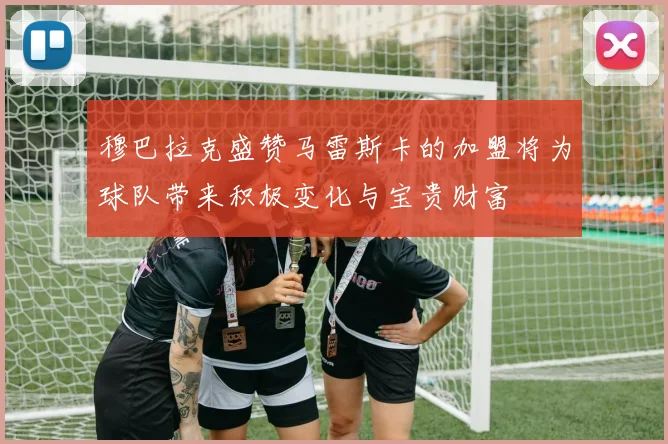 穆巴拉克盛赞马雷斯卡的加盟将为球队带来积极变化与宝贵财富