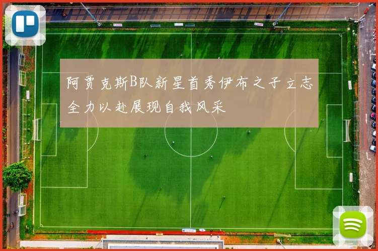 阿贾克斯B队新星首秀伊布之子立志全力以赴展现自我风采