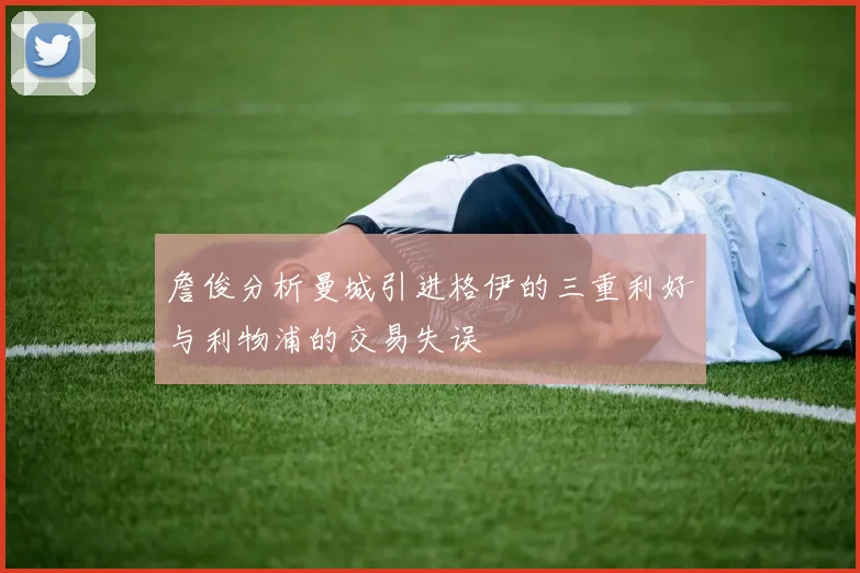 詹俊分析曼城引进格伊的三重利好与利物浦的交易失误