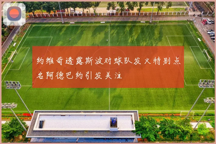 约维奇透露斯波对球队发火特别点名阿德巴约引发关注