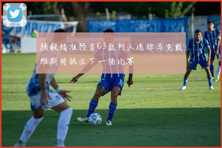 杨毅精准预言G3裁判人选称马克戴维斯将执法下一场比赛