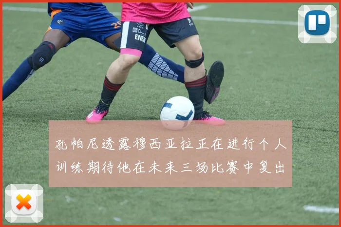 孔帕尼透露穆西亚拉正在进行个人训练期待他在未来三场比赛中复出