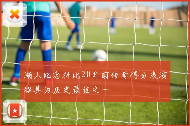 湖人纪念科比20年前传奇得分表演称其为历史最佳之一