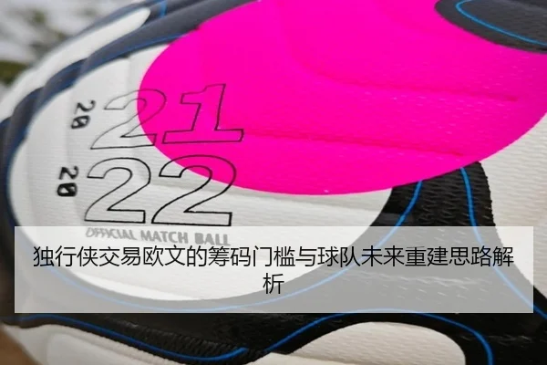 独行侠交易欧文的筹码门槛与球队未来重建思路解析 - niubasports